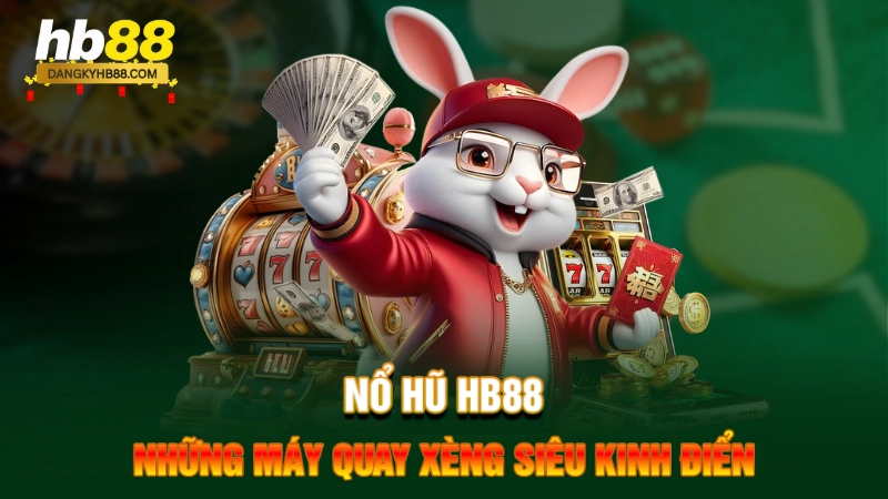 Nổ hũ HB88 – Những máy quay xèng siêu kinh điển